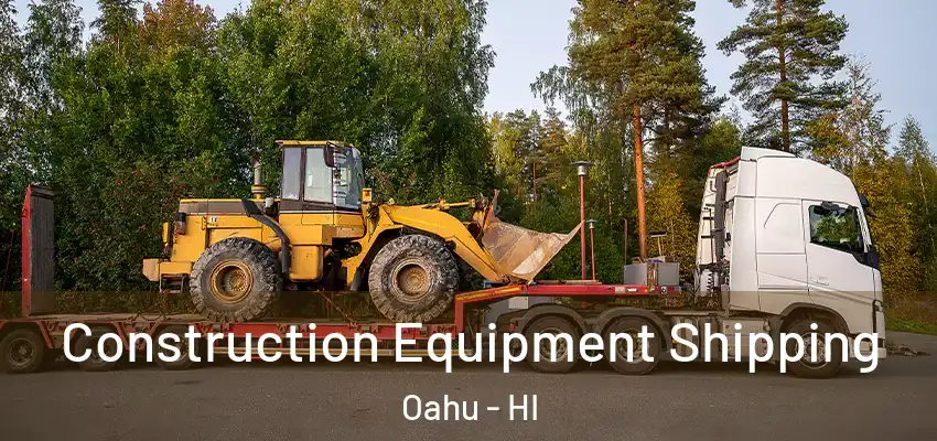 Construction Equipment Shipping Oahu - HI